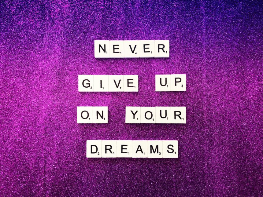 Never give up on your dreams.