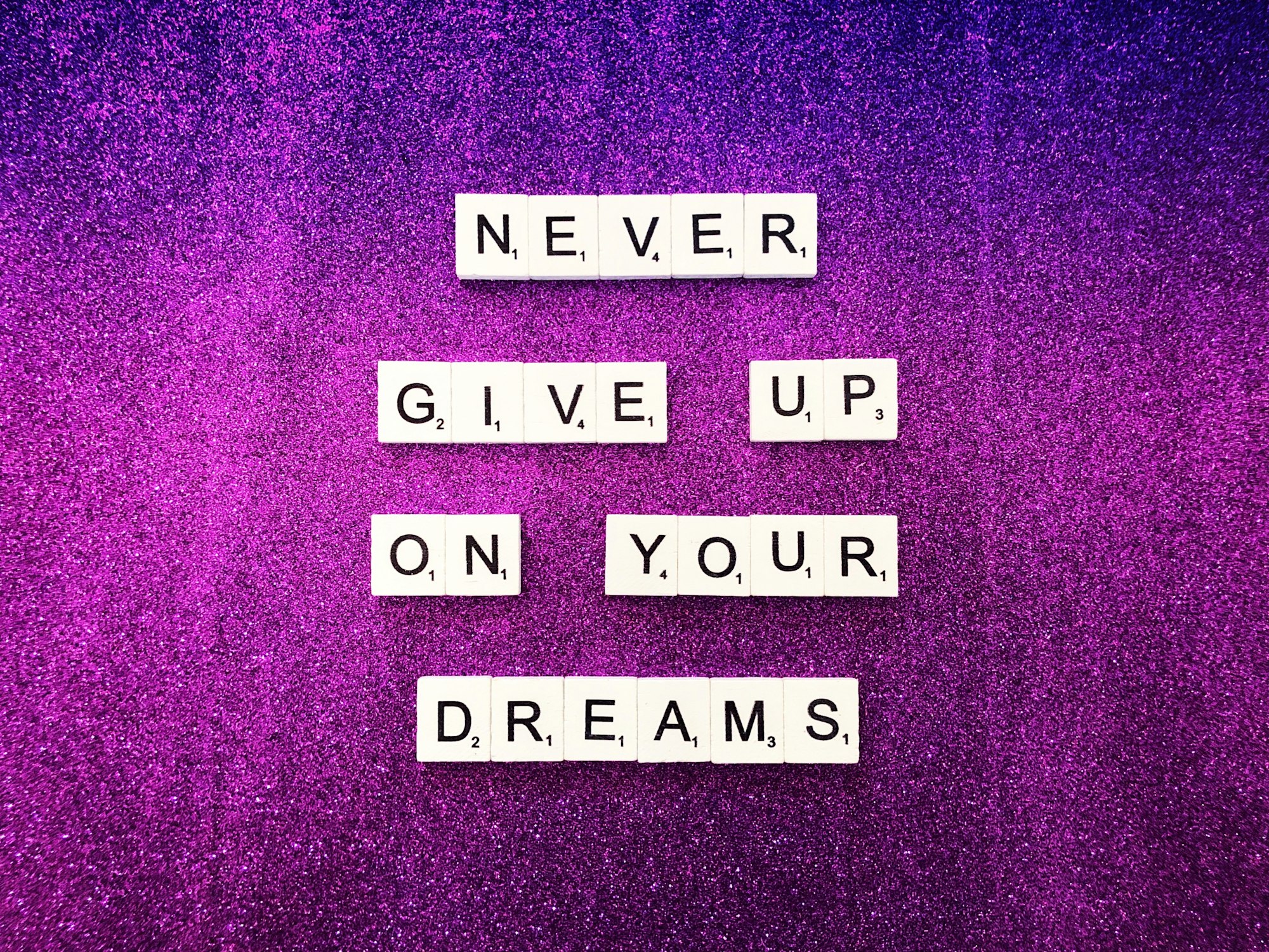 Never give up on your dreams.